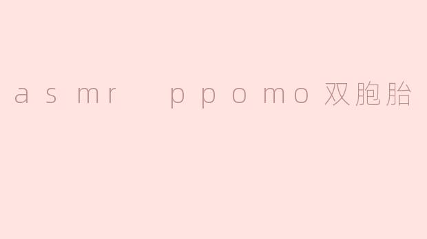 asmr ppomo双胞胎